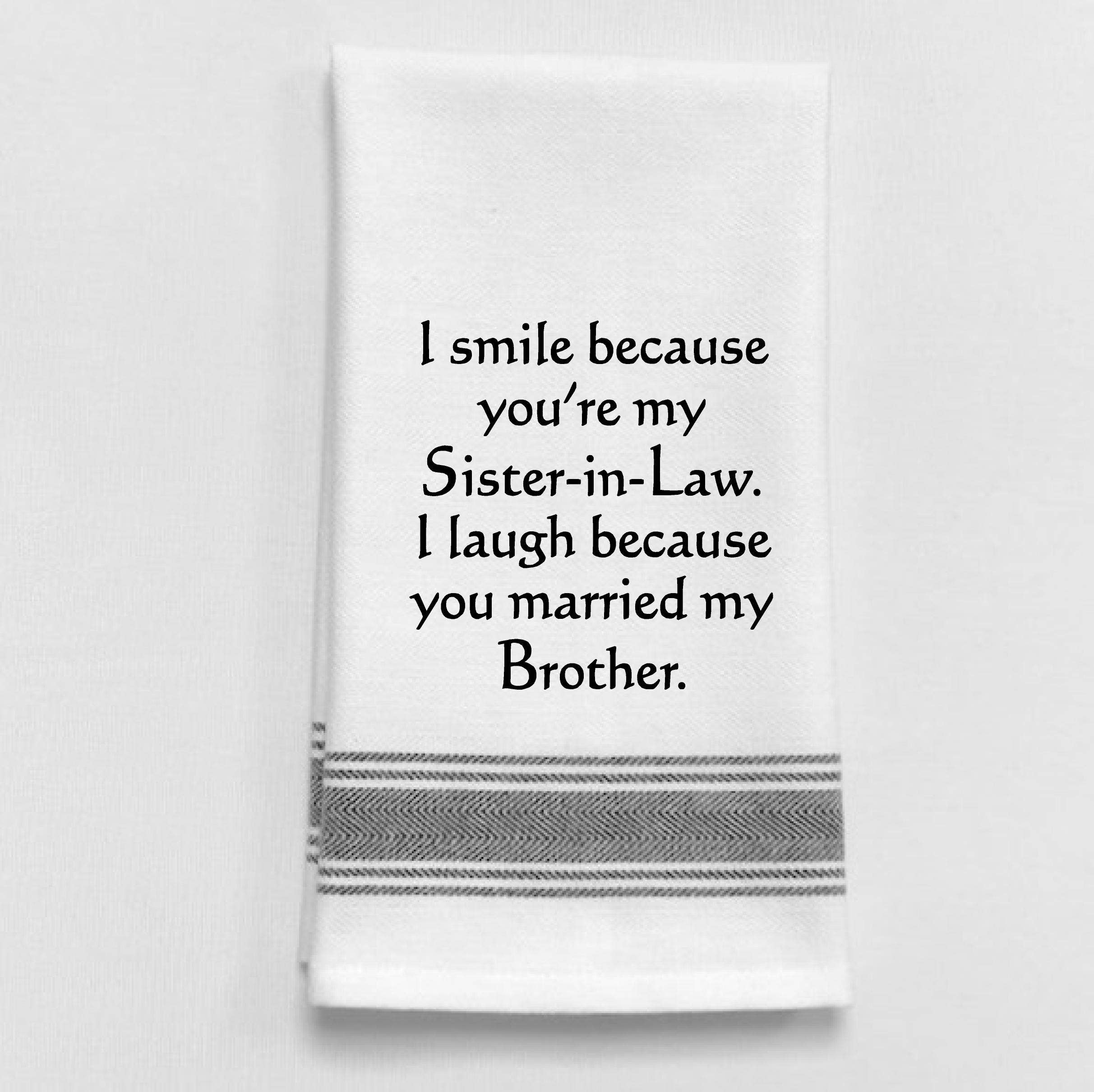 I smile because you're my sister-in -law... Tea Towel